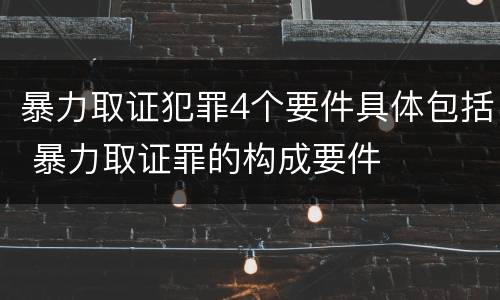暴力取证犯罪4个要件具体包括 暴力取证罪的构成要件