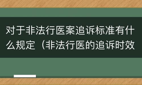 对于非法行医案追诉标准有什么规定（非法行医的追诉时效）
