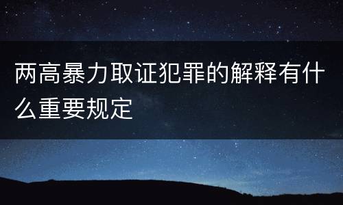 两高暴力取证犯罪的解释有什么重要规定