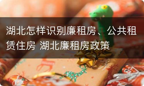 湖北怎样识别廉租房、公共租赁住房 湖北廉租房政策