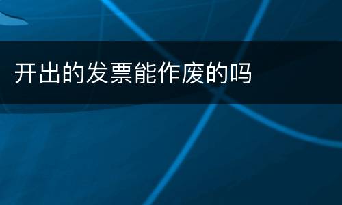 开出的发票能作废的吗