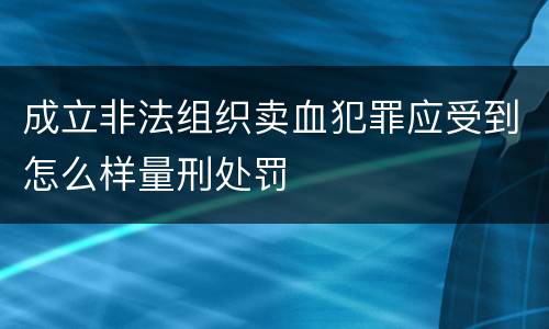 成立非法组织卖血犯罪应受到怎么样量刑处罚