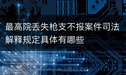 最高院丢失枪支不报案件司法解释规定具体有哪些