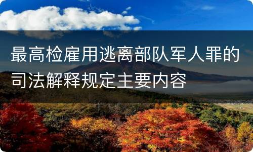 最高检雇用逃离部队军人罪的司法解释规定主要内容