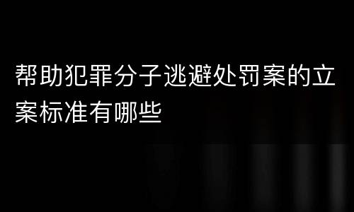 帮助犯罪分子逃避处罚案的立案标准有哪些