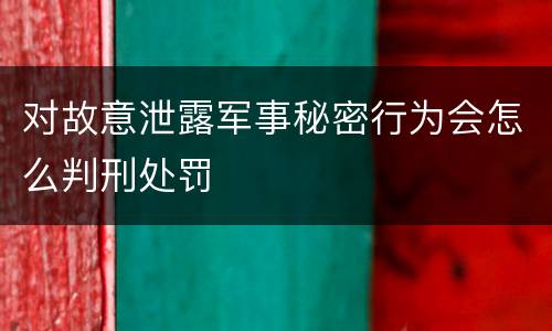 对故意泄露军事秘密行为会怎么判刑处罚