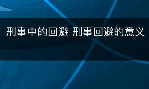 刑事中的回避 刑事回避的意义