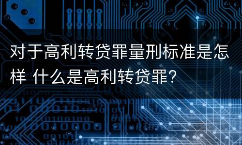 对于高利转贷罪量刑标准是怎样 什么是高利转贷罪?