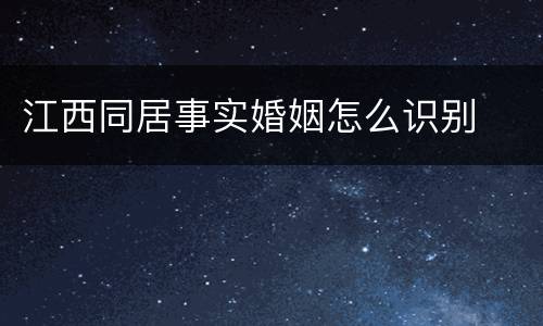 江西同居事实婚姻怎么识别