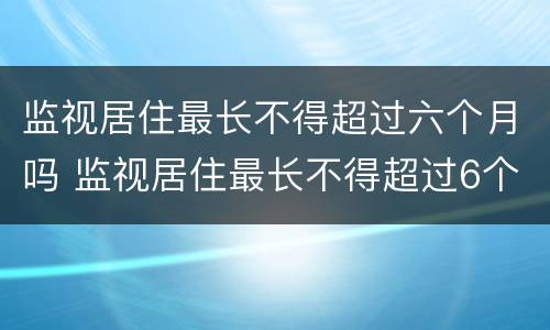 监视居住最长不得超过六个月吗 监视居住最长不得超过6个月