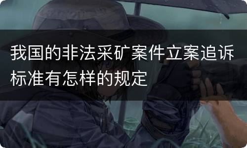 我国的非法采矿案件立案追诉标准有怎样的规定
