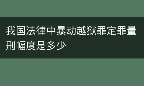 我国法律中暴动越狱罪定罪量刑幅度是多少