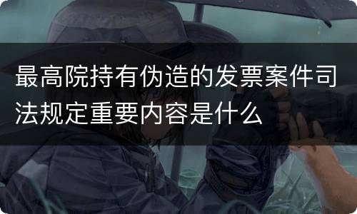 最高院持有伪造的发票案件司法规定重要内容是什么