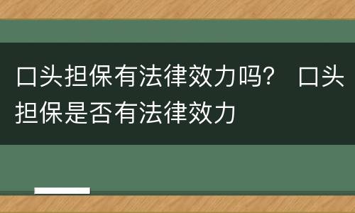 口头担保有法律效力吗？ 口头担保是否有法律效力
