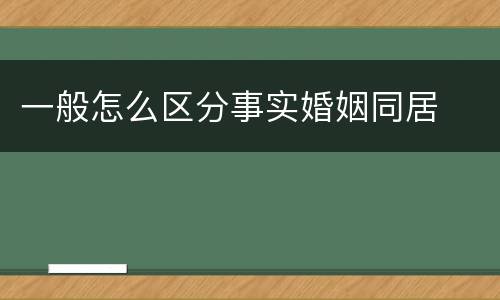 一般怎么区分事实婚姻同居