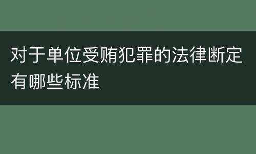 对于单位受贿犯罪的法律断定有哪些标准