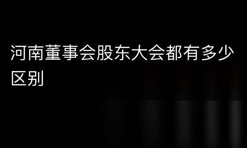 河南董事会股东大会都有多少区别