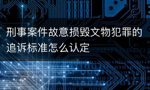 刑事案件故意损毁文物犯罪的追诉标准怎么认定