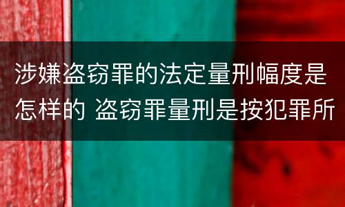 涉嫌盗窃罪的法定量刑幅度是怎样的 盗窃罪量刑是按犯罪所得的金额量刑吗