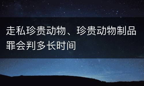 走私珍贵动物、珍贵动物制品罪会判多长时间