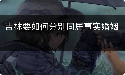 吉林要如何分别同居事实婚姻