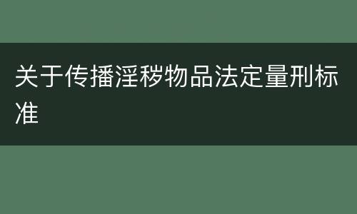 关于传播淫秽物品法定量刑标准