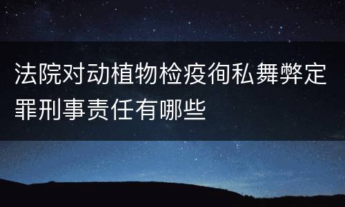 法院对动植物检疫徇私舞弊定罪刑事责任有哪些