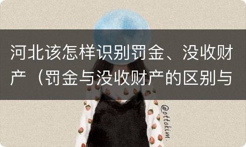 河北该怎样识别罚金、没收财产（罚金与没收财产的区别与联系）