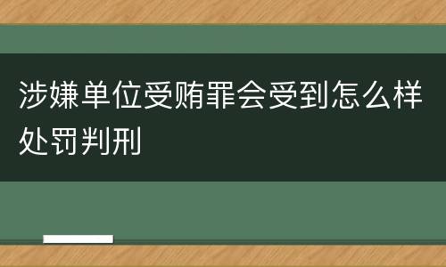 涉嫌单位受贿罪会受到怎么样处罚判刑