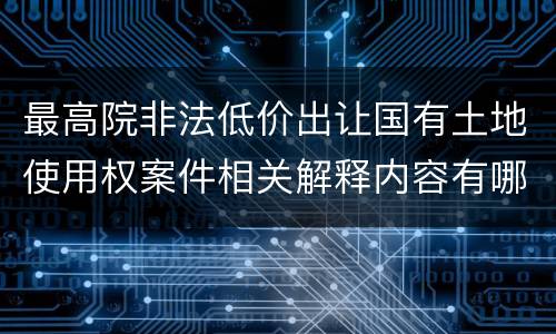 最高院非法低价出让国有土地使用权案件相关解释内容有哪些