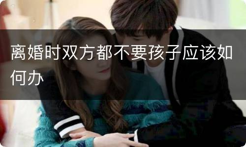 离婚时双方都不要孩子应该如何办