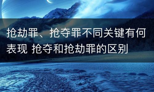 抢劫罪、抢夺罪不同关键有何表现 抢夺和抢劫罪的区别