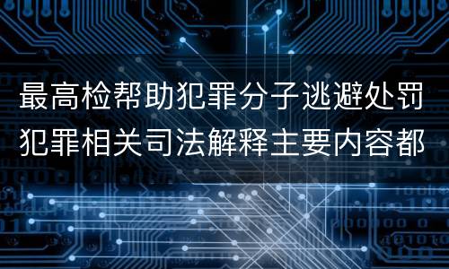最高检帮助犯罪分子逃避处罚犯罪相关司法解释主要内容都有哪些