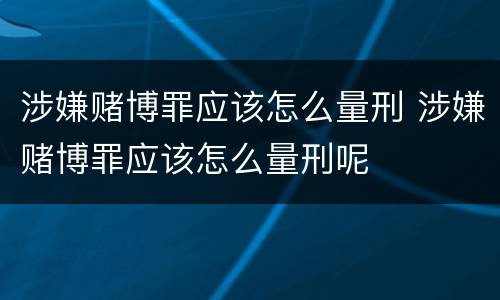 涉嫌赌博罪应该怎么量刑 涉嫌赌博罪应该怎么量刑呢