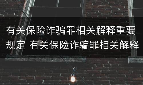 有关保险诈骗罪相关解释重要规定 有关保险诈骗罪相关解释重要规定是什么