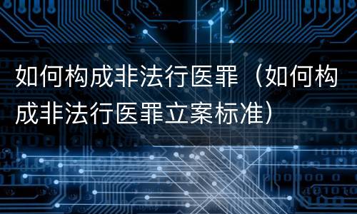 如何构成非法行医罪（如何构成非法行医罪立案标准）
