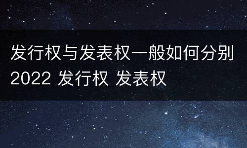 发行权与发表权一般如何分别2022 发行权 发表权