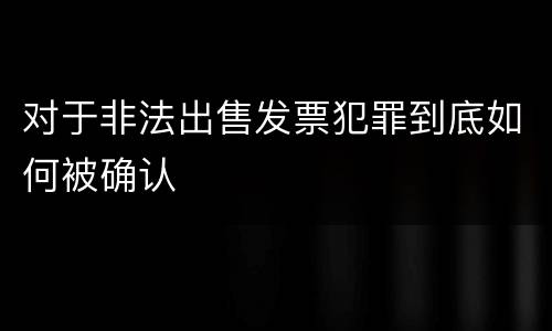 对于非法出售发票犯罪到底如何被确认