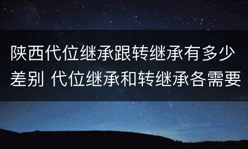 陕西代位继承跟转继承有多少差别 代位继承和转继承各需要具备哪些条件?二者如何区别?