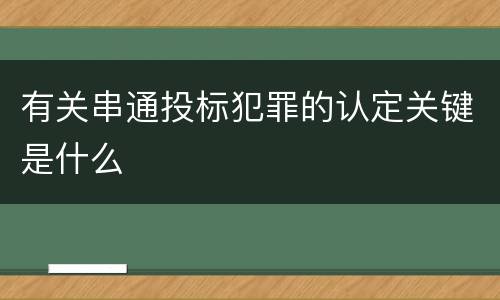 有关串通投标犯罪的认定关键是什么