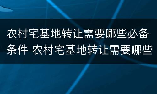 农村宅基地转让需要哪些必备条件 农村宅基地转让需要哪些必备条件和条件