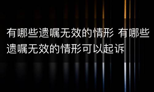 有哪些遗嘱无效的情形 有哪些遗嘱无效的情形可以起诉