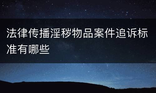 法律传播淫秽物品案件追诉标准有哪些