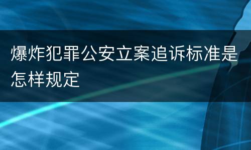 爆炸犯罪公安立案追诉标准是怎样规定