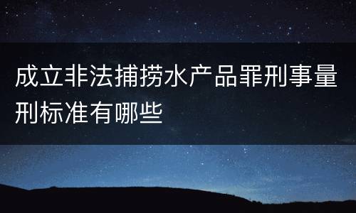 成立非法捕捞水产品罪刑事量刑标准有哪些