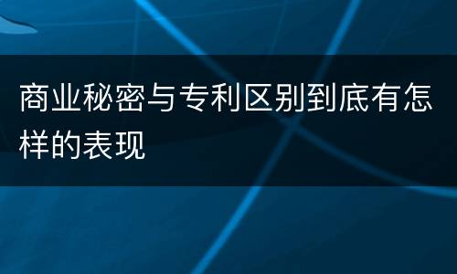 商业秘密与专利区别到底有怎样的表现