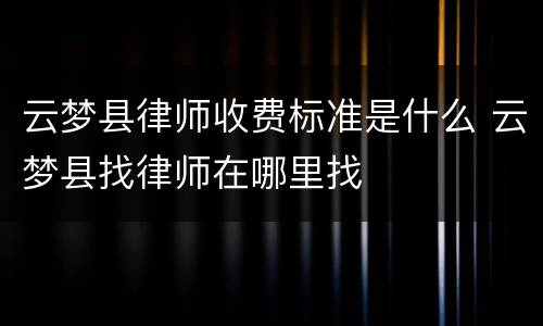 云梦县律师收费标准是什么 云梦县找律师在哪里找