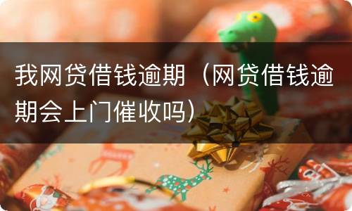 我网贷借钱逾期（网贷借钱逾期会上门催收吗）