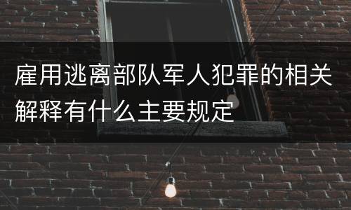 雇用逃离部队军人犯罪的相关解释有什么主要规定