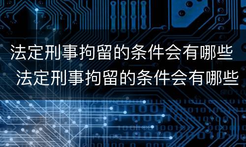 法定刑事拘留的条件会有哪些 法定刑事拘留的条件会有哪些问题